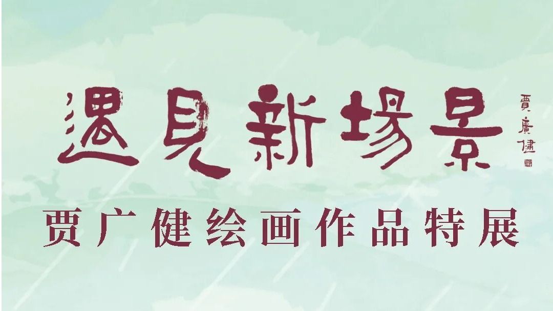 必看！贾广健“遇见新场景”绘画作品特展